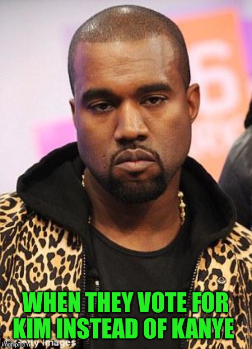 kanye west lol | WHEN THEY VOTE FOR KIM INSTEAD OF KANYE | image tagged in kanye west lol | made w/ Imgflip meme maker