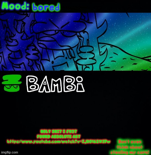 Bambi Corn Lover | bored; HOLY SHIT I JUST FOUND ABSOLUTE ART https://www.youtube.com/watch?v=Ij0O162W3Pw | image tagged in bambi corn lover | made w/ Imgflip meme maker