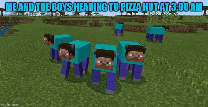 me and the boys | ME AND THE BOYS HEADING TO PIZZA HUT AT 3:00 AM | image tagged in me and the boys | made w/ Imgflip meme maker