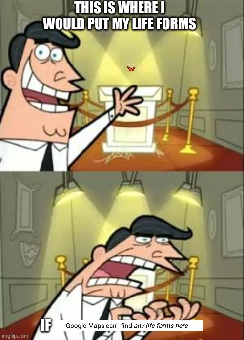 This Is Where I'd Put My Trophy If I Had One | THIS IS WHERE I WOULD PUT MY LIFE FORMS; IF | image tagged in memes,this is where i'd put my trophy if i had one | made w/ Imgflip meme maker