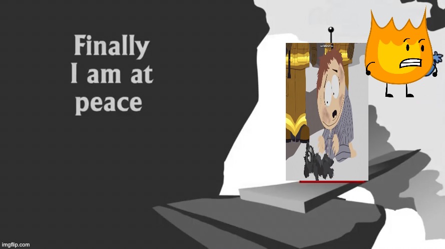 Finally | image tagged in finally i am at peace,bfdi | made w/ Imgflip meme maker