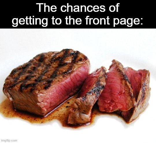 Rare Steak | The chances of getting to the front page: | image tagged in rare steak | made w/ Imgflip meme maker