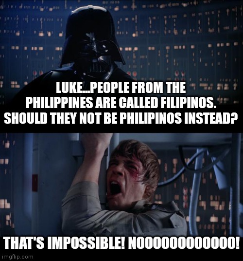 Whoever picks these names should be fired. |  LUKE...PEOPLE FROM THE PHILIPPINES ARE CALLED FILIPINOS. SHOULD THEY NOT BE PHILIPINOS INSTEAD? THAT'S IMPOSSIBLE! NOOOOOOOOOOOO! | image tagged in star wars no,philippines,play on words | made w/ Imgflip meme maker