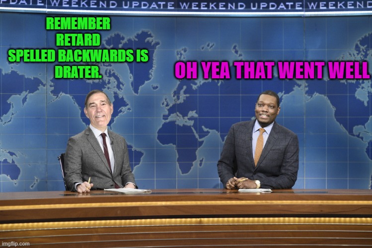 flash! | REMEMBER RETARD SPELLED BACKWARDS IS
DRATER. OH YEA THAT WENT WELL | image tagged in weekend update | made w/ Imgflip meme maker