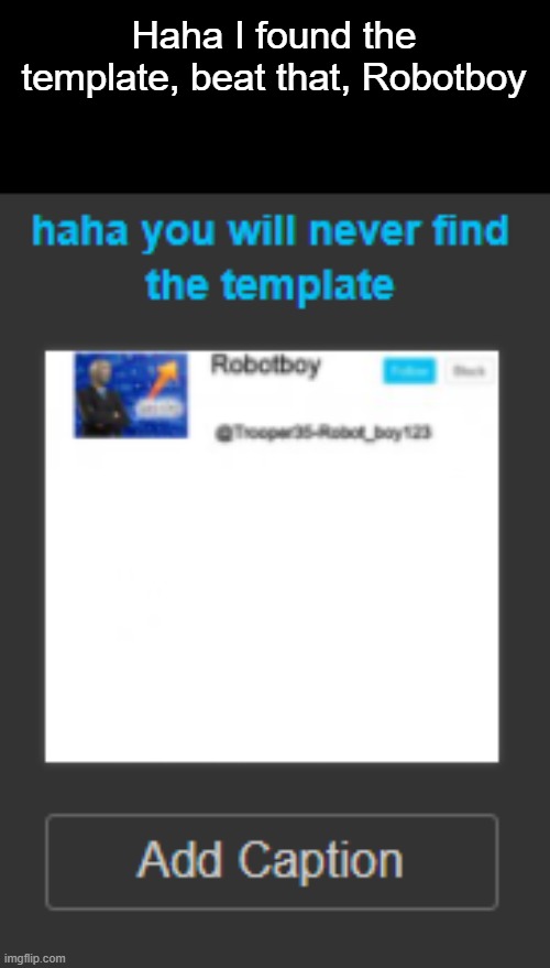 Haha I found the template, beat that, Robotboy | made w/ Imgflip meme maker