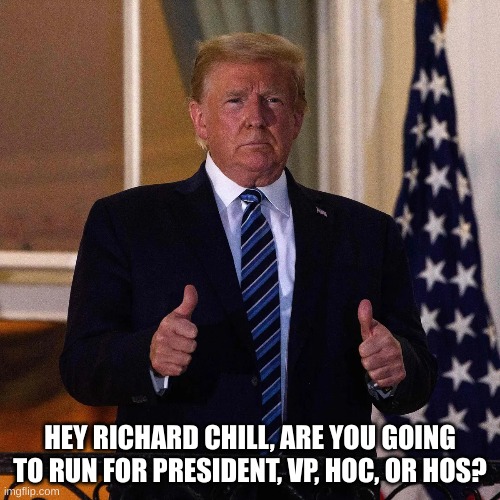 HEY RICHARD CHILL, ARE YOU GOING TO RUN FOR PRESIDENT, VP, HOC, OR HOS? | made w/ Imgflip meme maker