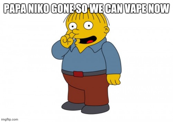 The Simpsons Ralph Wiggum Picking His Nose | PAPA NIKO GONE SO WE CAN VAPE NOW | image tagged in the simpsons ralph wiggum picking his nose | made w/ Imgflip meme maker