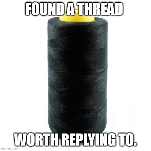 Reply to thread | FOUND A THREAD; WORTH REPLYING TO. | image tagged in spool of thread | made w/ Imgflip meme maker