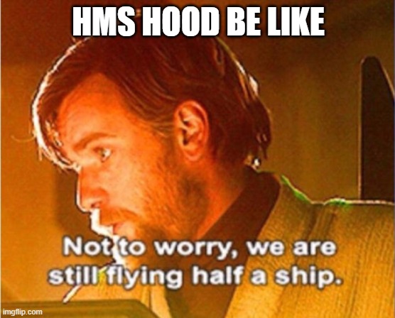 oof | HMS HOOD BE LIKE | image tagged in obi wan not to worry we are still flying half a ship | made w/ Imgflip meme maker