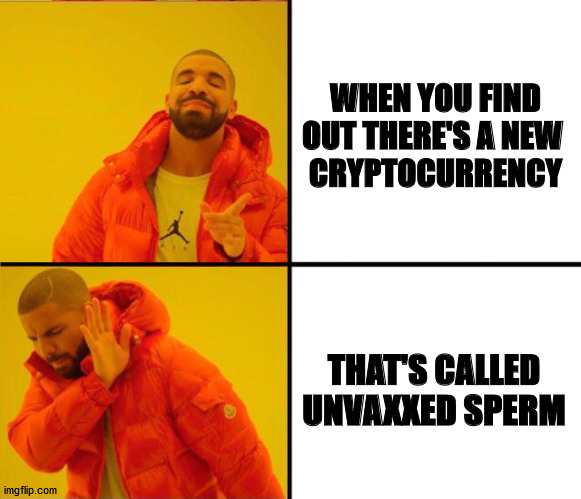 drake yes no reverse | WHEN YOU FIND OUT THERE'S A NEW 
CRYPTOCURRENCY; THAT'S CALLED UNVAXXED SPERM | image tagged in drake yes no reverse | made w/ Imgflip meme maker