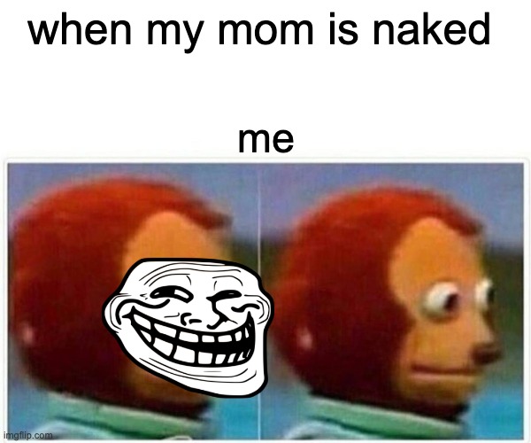Monkey Puppet | when my mom is naked; me | image tagged in memes,monkey puppet | made w/ Imgflip meme maker