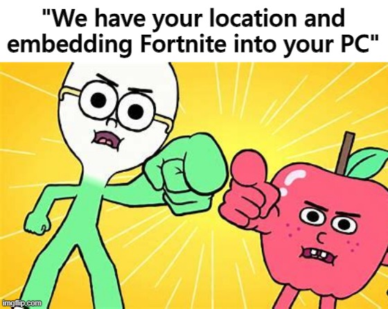 "We have your location and embedding Fortnite into your PC" | made w/ Imgflip meme maker