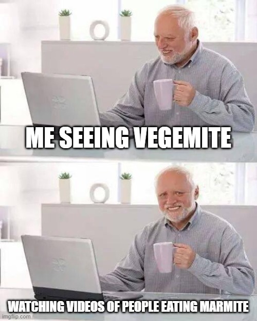 MARMITE | ME SEEING VEGEMITE; WATCHING VIDEOS OF PEOPLE EATING MARMITE | image tagged in memes,hide the pain harold | made w/ Imgflip meme maker