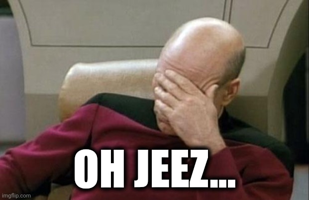 Captain Picard Facepalm Meme | OH JEEZ... | image tagged in memes,captain picard facepalm | made w/ Imgflip meme maker