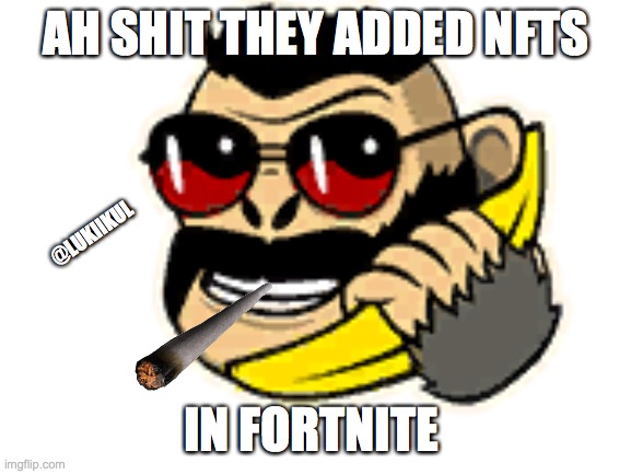 NFTS Are Now In Fortnite | AH SHIT THEY ADDED NFTS; @LUKIIKUL; IN FORTNITE | image tagged in memes,video games,nft,fortnite meme,nsfw | made w/ Imgflip meme maker