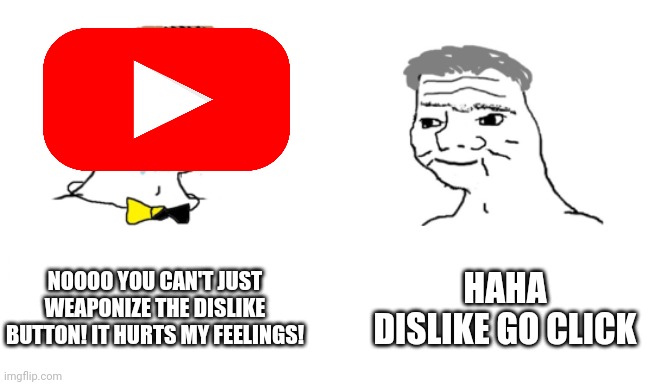 noooo you can't just | NOOOO YOU CAN'T JUST WEAPONIZE THE DISLIKE BUTTON! IT HURTS MY FEELINGS! HAHA DISLIKE GO CLICK | image tagged in noooo you can't just | made w/ Imgflip meme maker