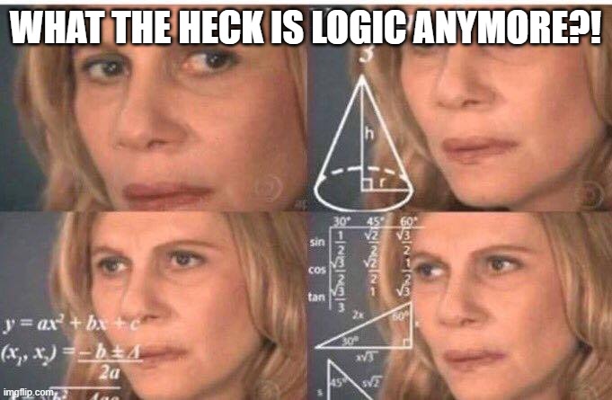 Math lady/Confused lady | WHAT THE HECK IS LOGIC ANYMORE?! | image tagged in math lady/confused lady | made w/ Imgflip meme maker