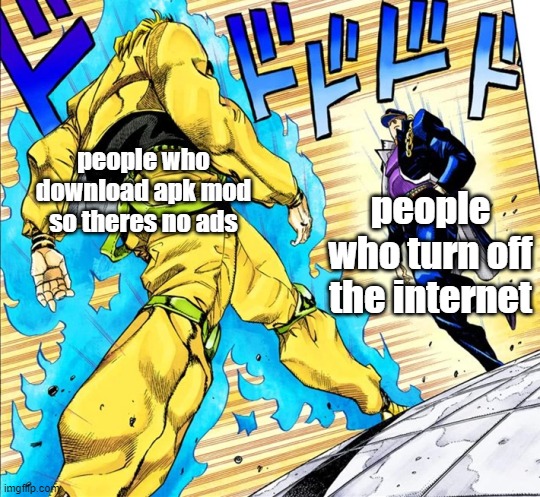 whos stronger | people who download apk mod so theres no ads; people who turn off the internet | image tagged in jojo's walk,funny,funny memes,memes,jojo,hehehe | made w/ Imgflip meme maker