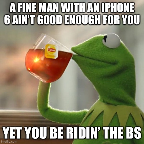 But That's None Of My Business Meme | A FINE MAN WITH AN IPHONE 6 AIN’T GOOD ENOUGH FOR YOU; YET YOU BE RIDIN’ THE BS | image tagged in memes,but that's none of my business,kermit the frog | made w/ Imgflip meme maker