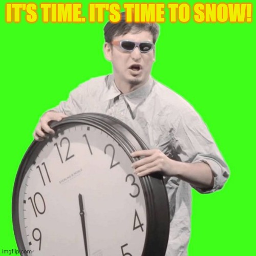 It's Time To Stop | IT'S TIME. IT'S TIME TO SNOW! | image tagged in it's time to stop | made w/ Imgflip meme maker