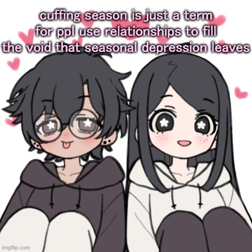 j u s t s a y i n g | cuffing season is just a term for ppl use relationships to fill the void that seasonal depression leaves | image tagged in breads bread and wonderboo temp | made w/ Imgflip meme maker