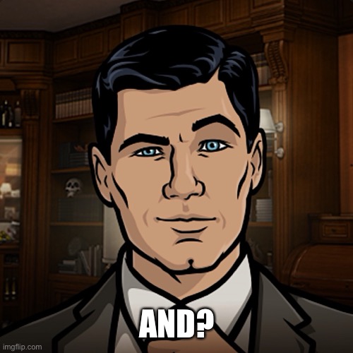 Archers Catchphrase | AND? | image tagged in archer,do you want ants archer | made w/ Imgflip meme maker