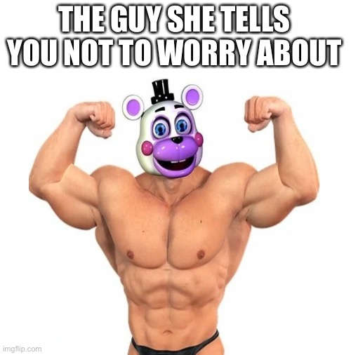 THE GUY SHE TELLS YOU NOT TO WORRY ABOUT | image tagged in fnaf,blank white template | made w/ Imgflip meme maker