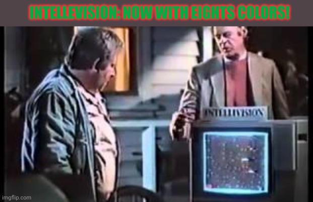 INTELLEVISION: NOW WITH EIGHTS COLORS! | made w/ Imgflip meme maker