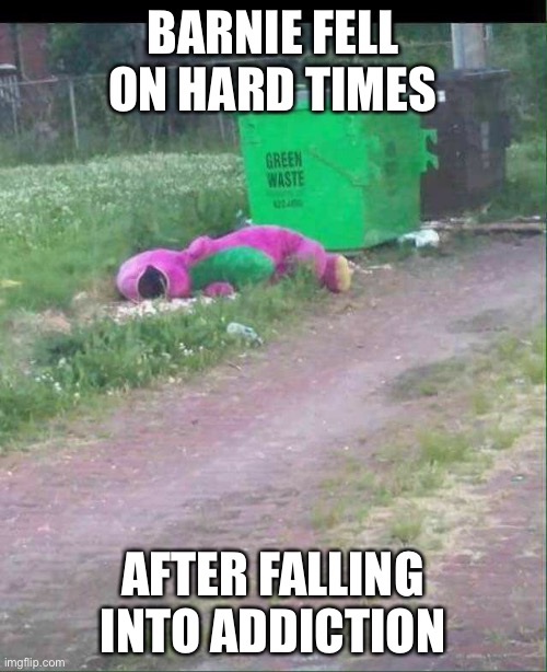 Welcome to Hard Times | BARNIE FELL ON HARD TIMES; AFTER FALLING INTO ADDICTION | image tagged in dumpster bum barnie,doctorow,barnie | made w/ Imgflip meme maker