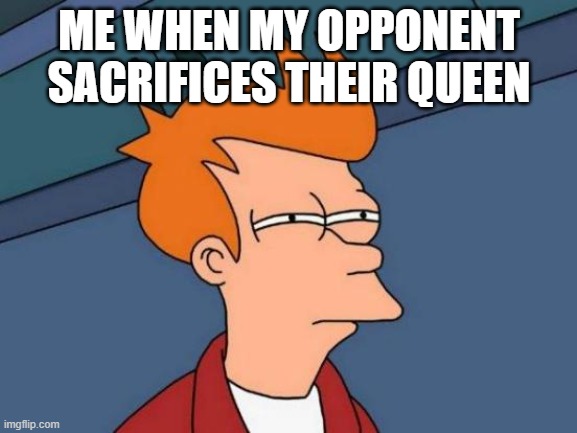 Is it too good to be true? | ME WHEN MY OPPONENT SACRIFICES THEIR QUEEN | image tagged in memes,futurama fry,chess | made w/ Imgflip meme maker