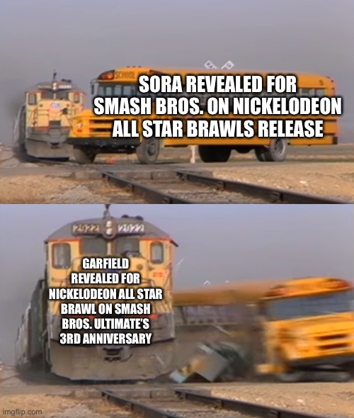 When will they ever be friends? | SORA REVEALED FOR SMASH BROS. ON NICKELODEON ALL STAR BRAWLS RELEASE; GARFIELD REVEALED FOR NICKELODEON ALL STAR BRAWL ON SMASH BROS. ULTIMATE’S 3RD ANNIVERSARY | image tagged in a train hitting a school bus,super smash bros,nickelodeon,garfield | made w/ Imgflip meme maker