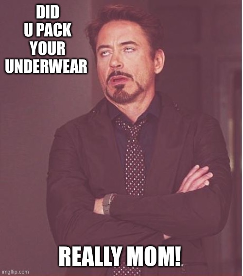 Face You Make Robert Downey Jr Meme | DID U PACK YOUR UNDERWEAR; REALLY MOM! | image tagged in memes,face you make robert downey jr | made w/ Imgflip meme maker