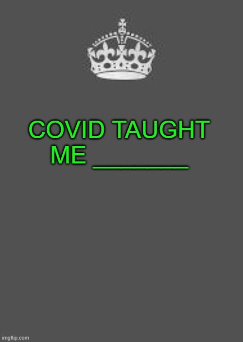 Keep calm and fill in the blank | COVID TAUGHT ME _______ | image tagged in keep calm and fill in the blank,school,life,covid,think about it | made w/ Imgflip meme maker