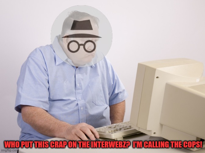 old man at computer | WHO PUT THIS CRAP ON THE INTERWEBZ?  I'M CALLING THE COPS! | image tagged in old man at computer | made w/ Imgflip meme maker