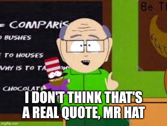 Mr Hat | I DON'T THINK THAT'S A REAL QUOTE, MR HAT | image tagged in mr hat | made w/ Imgflip meme maker