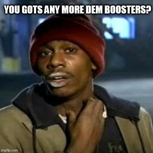 Junky | YOU GOTS ANY MORE DEM BOOSTERS? | image tagged in junky | made w/ Imgflip meme maker