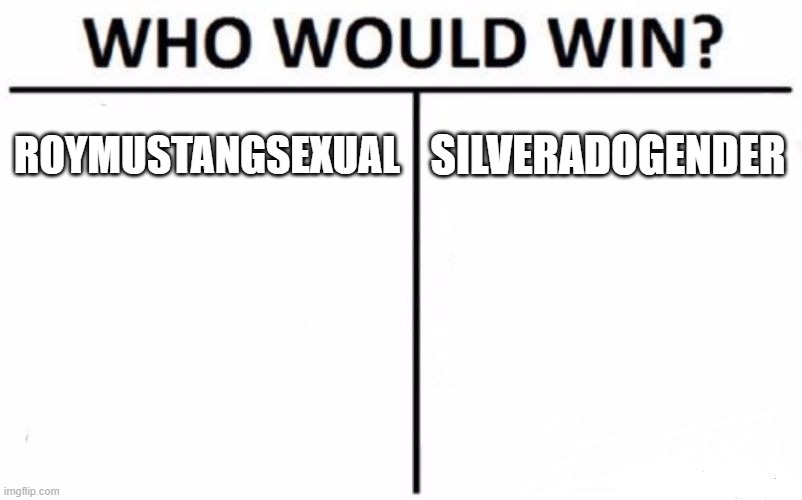 if ya know who has what gender, you know | ROYMUSTANGSEXUAL; SILVERADOGENDER | image tagged in memes,who would win,roy mustang,cade silverado | made w/ Imgflip meme maker