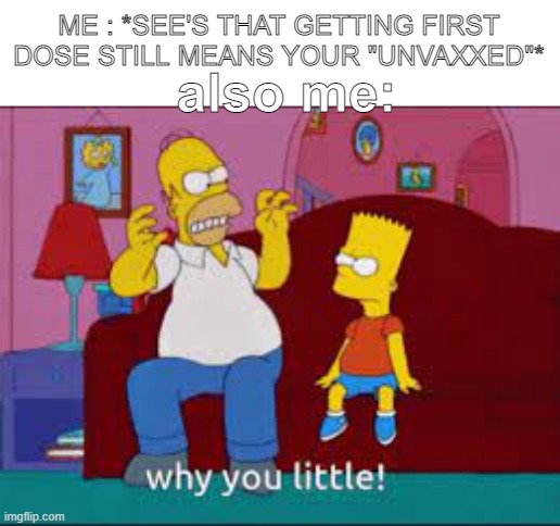 BRO WHATS THE PURPOSE THEN | ME : *SEE'S THAT GETTING FIRST DOSE STILL MEANS YOUR "UNVAXXED"*; also me: | image tagged in the simpsons why you little,vaccines,certified bruh moment,covid-19 | made w/ Imgflip meme maker