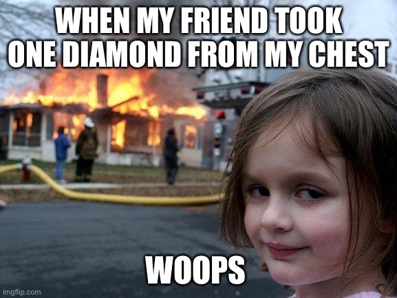 My | WHEN MY FRIEND TOOK ONE DIAMOND FROM MY CHEST; WOOPS | image tagged in memes,disaster girl | made w/ Imgflip meme maker