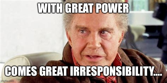 WITH GREAT POWER COMES GREAT IRRESPONSIBILITY…. | made w/ Imgflip meme maker