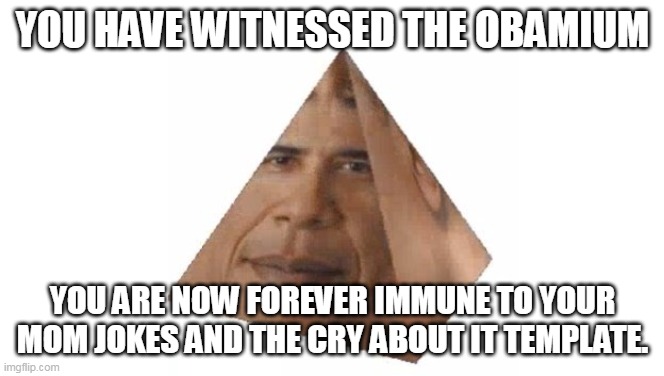 YOU HAVE WITNESSED THE OBAMIUM; YOU ARE NOW FOREVER IMMUNE TO YOUR MOM JOKES AND THE CRY ABOUT IT TEMPLATE. | made w/ Imgflip meme maker