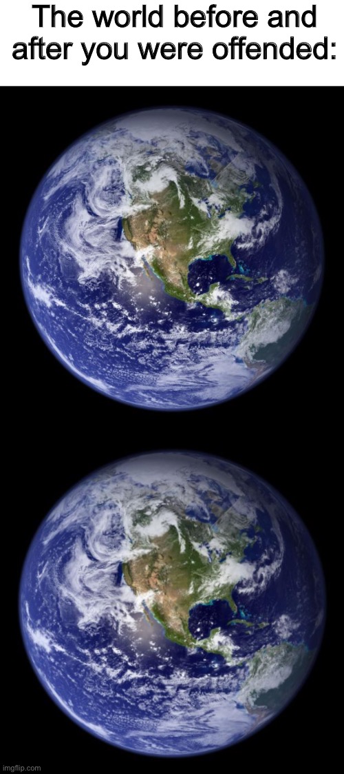 The world before and after you were offended: | image tagged in earth | made w/ Imgflip meme maker