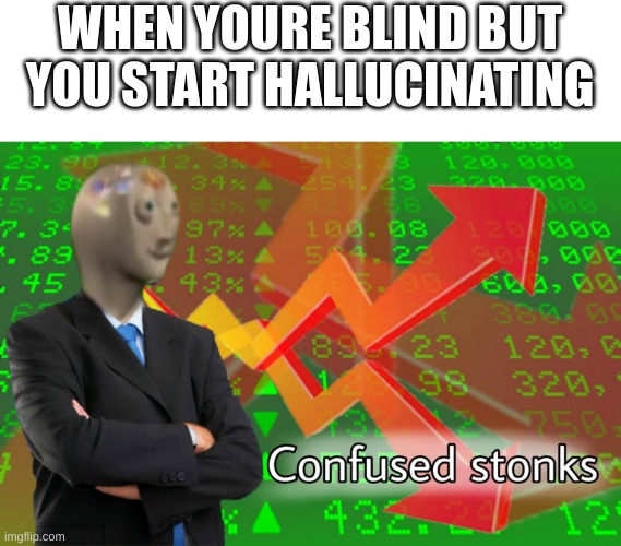Confused Stonks | WHEN YOURE BLIND BUT YOU START HALLUCINATING | image tagged in confused stonks | made w/ Imgflip meme maker