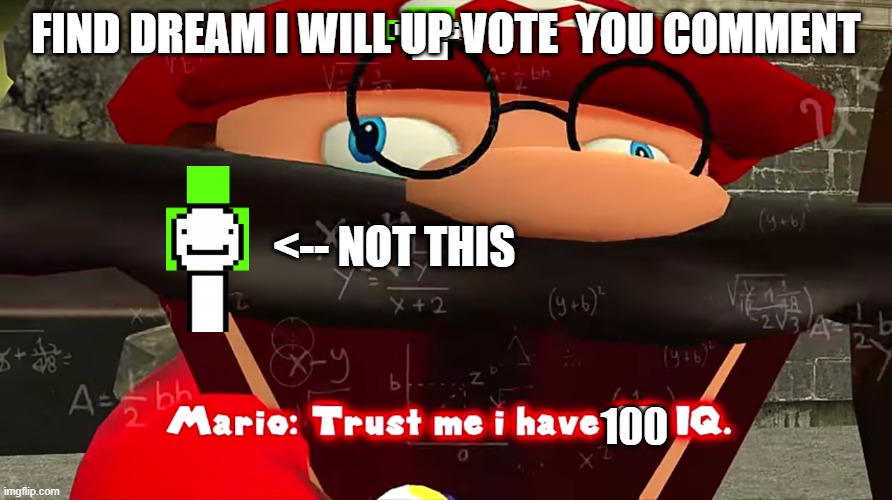 Trust me I have 15 IQ | FIND DREAM I WILL UP VOTE  YOU COMMENT; <-- NOT THIS; 100 | image tagged in trust me i have 15 iq | made w/ Imgflip meme maker
