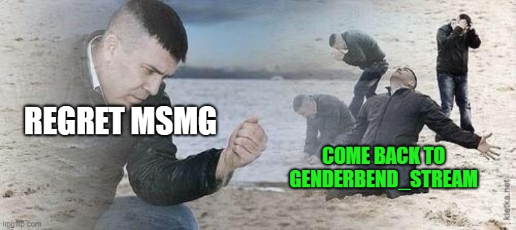 https://imgflip.com/m/Genderbend_Stream | REGRET MSMG; COME BACK TO GENDERBEND_STREAM | image tagged in regrets | made w/ Imgflip meme maker
