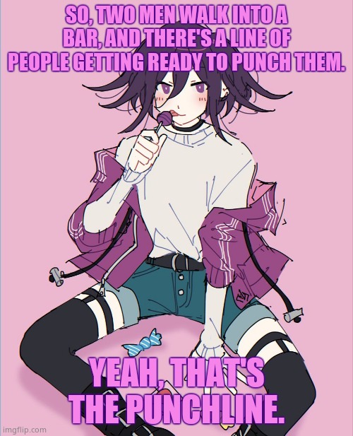 That_One_Pansexual_Kokichi_kin character | SO, TWO MEN WALK INTO A BAR, AND THERE'S A LINE OF PEOPLE GETTING READY TO PUNCH THEM. YEAH, THAT'S THE PUNCHLINE. | image tagged in that_one_pansexual_kokichi_kin character | made w/ Imgflip meme maker