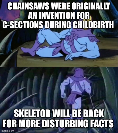 Skeletor | CHAINSAWS WERE ORIGINALLY AN INVENTION FOR C-SECTIONS DURING CHILDBIRTH; SKELETOR WILL BE BACK FOR MORE DISTURBING FACTS | image tagged in skeletor disturbing facts | made w/ Imgflip meme maker