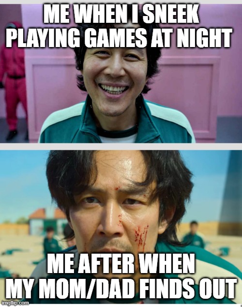 Squid Game |  ME WHEN I SNEEK PLAYING GAMES AT NIGHT; ME AFTER WHEN MY MOM/DAD FINDS OUT | image tagged in squid game | made w/ Imgflip meme maker