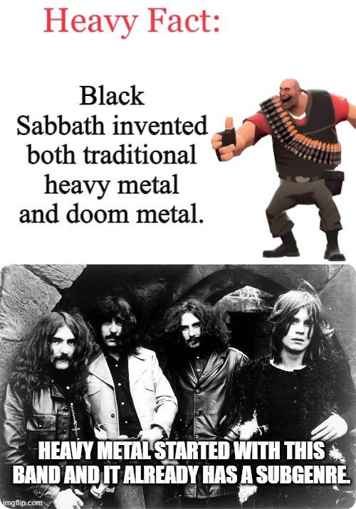 Black Sabbath didn't just invent metal, they also laid the foundation of doom metal. | Black Sabbath invented both traditional heavy metal and doom metal. HEAVY METAL STARTED WITH THIS BAND AND IT ALREADY HAS A SUBGENRE. | image tagged in heavy fact,black sabbath,doom metal,heavy metal,metal,heavymetal | made w/ Imgflip meme maker