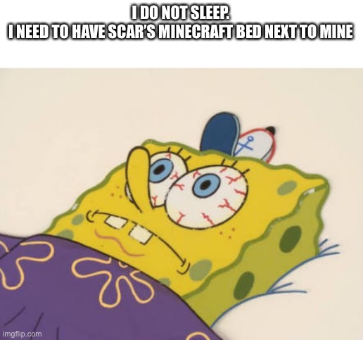 SpongeBob awake | I DO NOT SLEEP.
I NEED TO HAVE SCAR’S MINECRAFT BED NEXT TO MINE | image tagged in spongebob awake | made w/ Imgflip meme maker